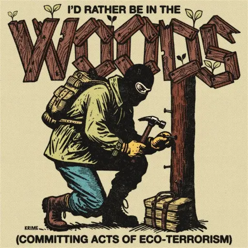 A masked person with a backpack kneels to nail a sign to a tree, with the text "I'D RATHER BE IN THE WOODS (COMMITTING ACTS OF ECO-TERRORISM)."